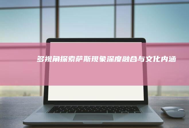 多视角探索：“萨斯”现象深度融合与文化内涵