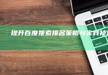 提升百度搜索排名：策略与实践技巧解析